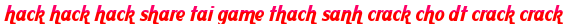 hack hack hack share tai game thach sanh crack cho dt crack crack moi